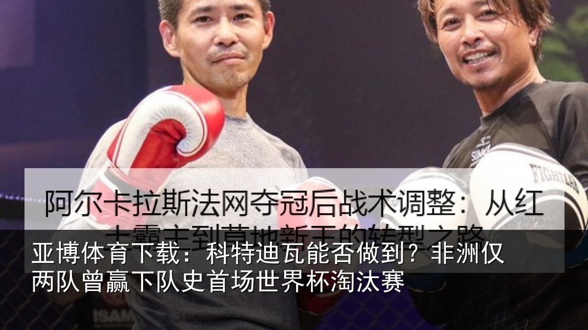 亚博体育下载:科特迪瓦能否做到?非洲仅两队曾赢下队史相关情况