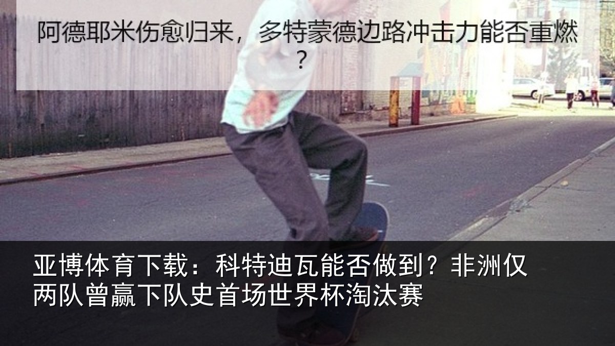 亚博体育下载:科特迪瓦能否做到?非洲仅两队曾赢下队史相关情况